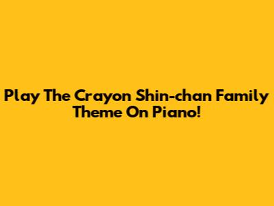 Play The Crayon Shin-chan Family Theme On Piano!