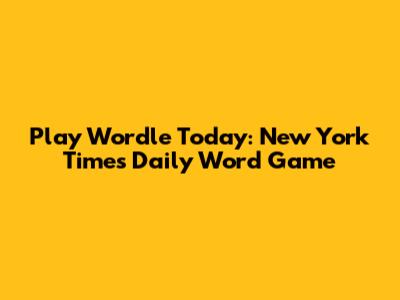 Play Wordle Today: New York Times Daily Word Game
