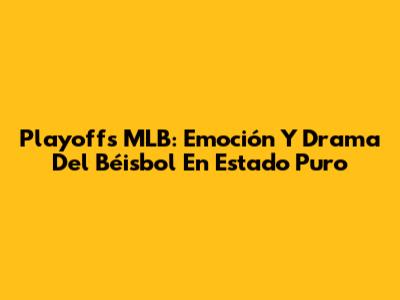 Playoffs MLB: Emoción Y Drama Del Béisbol En Estado Puro