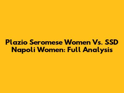 Plazio Seromese Women Vs. SSD Napoli Women: Full Analysis