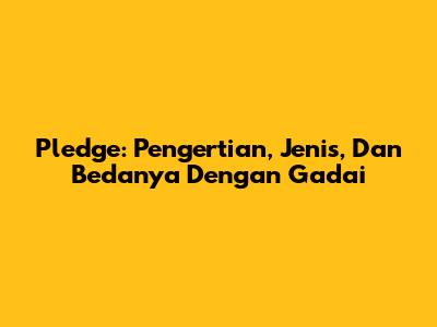 Pledge: Pengertian, Jenis, Dan Bedanya Dengan Gadai