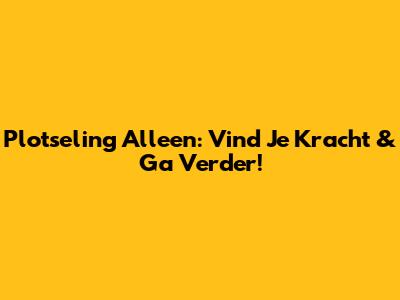 Plotseling Alleen: Vind Je Kracht & Ga Verder!