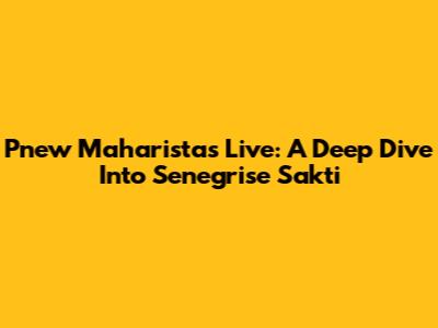 Pnew Maharista's Live: A Deep Dive Into Senegrise Sakti