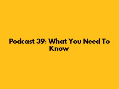 Podcast 39: What You Need To Know