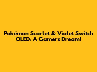 Pokémon Scarlet & Violet Switch OLED: A Gamer's Dream!