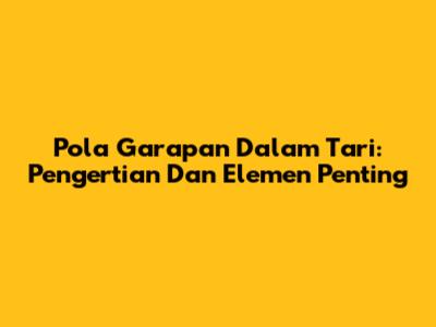 Pola Garapan Dalam Tari: Pengertian Dan Elemen Penting