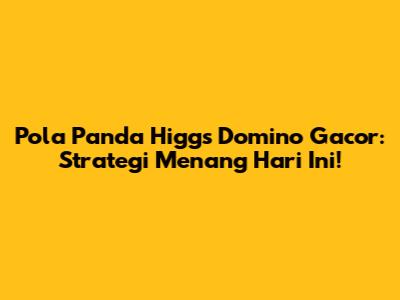 Pola Panda Higgs Domino Gacor: Strategi Menang Hari Ini!