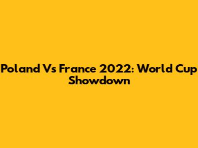 Poland Vs France 2022: World Cup Showdown