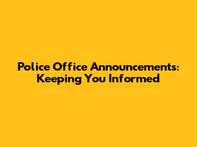 Police Office Announcements: Keeping You Informed