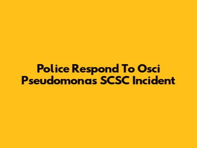 Police Respond To Osci Pseudomonas SCSC Incident