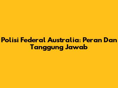 Polisi Federal Australia: Peran Dan Tanggung Jawab