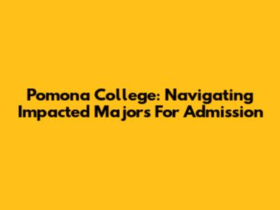 Pomona College: Navigating Impacted Majors For Admission