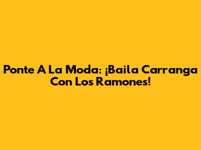 Ponte A La Moda: ¡Baila Carranga Con Los Ramones!