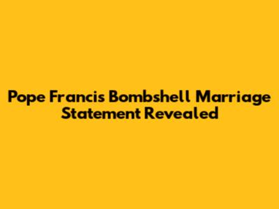 Pope Francis' Bombshell Marriage Statement Revealed