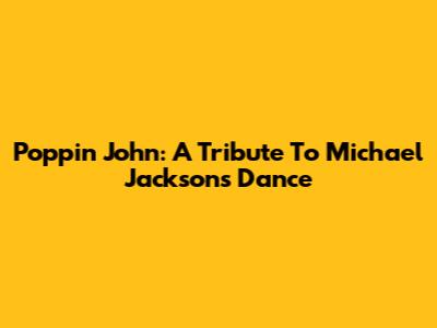 Poppin John: A Tribute To Michael Jackson's Dance