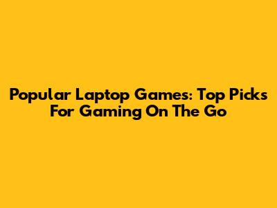 Popular Laptop Games: Top Picks For Gaming On The Go