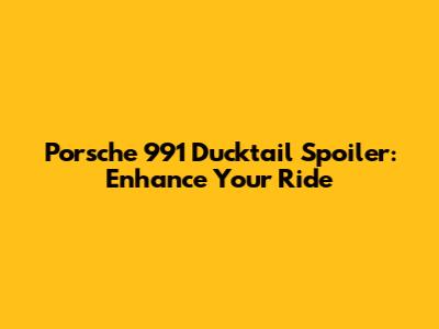 Porsche 991 Ducktail Spoiler: Enhance Your Ride