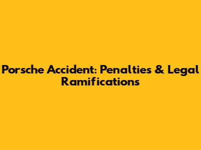 Porsche Accident: Penalties & Legal Ramifications