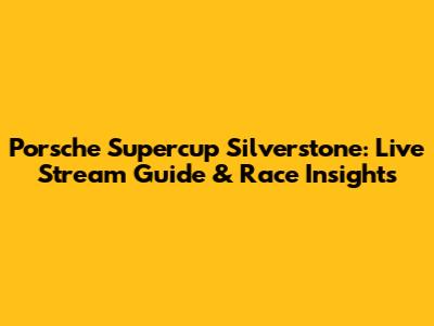Porsche Supercup Silverstone: Live Stream Guide & Race Insights