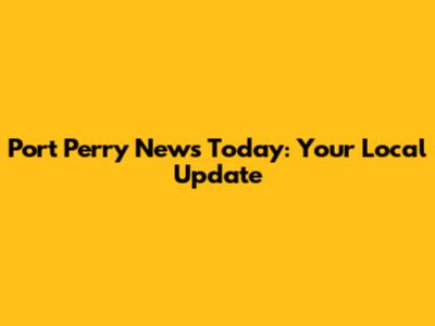 Port Perry News Today: Your Local Update