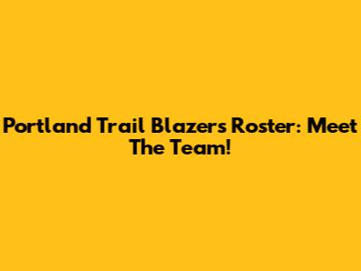 Portland Trail Blazers Roster: Meet The Team!