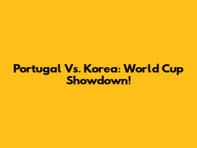 Portugal Vs. Korea: World Cup Showdown!