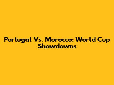 Portugal Vs. Morocco: World Cup Showdowns