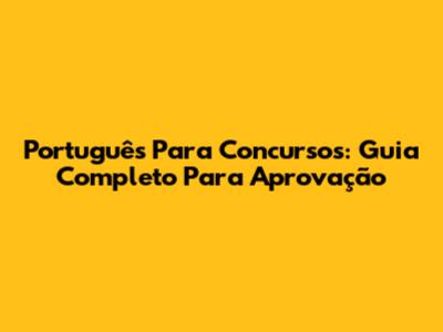 Português Para Concursos: Guia Completo Para Aprovação
