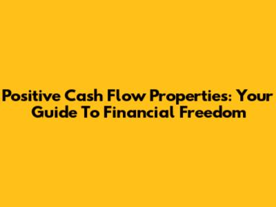 Positive Cash Flow Properties: Your Guide To Financial Freedom