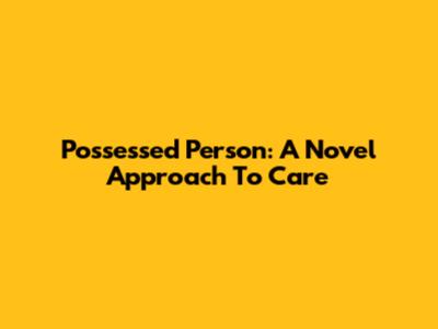 Possessed Person: A Novel Approach To Care