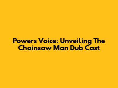 Power's Voice: Unveiling The Chainsaw Man Dub Cast