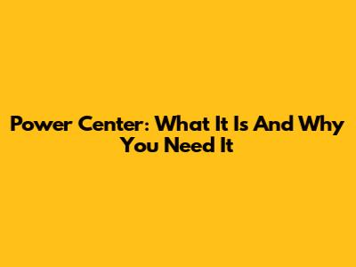 Power Center: What It Is And Why You Need It