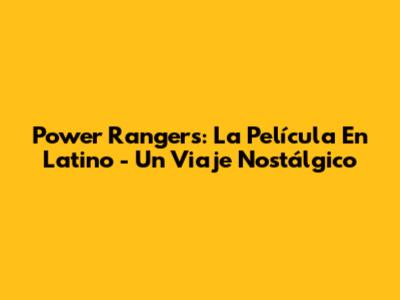 Power Rangers: La Película En Latino - Un Viaje Nostálgico