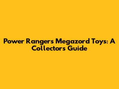 Power Rangers Megazord Toys: A Collector's Guide