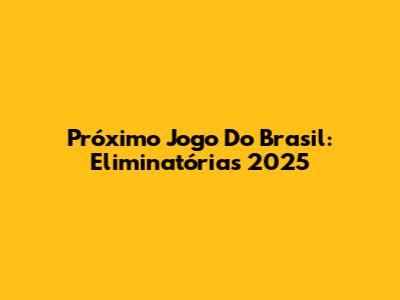 Próximo Jogo Do Brasil: Eliminatórias 2025