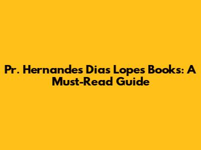 Pr. Hernandes Dias Lopes Books: A Must-Read Guide