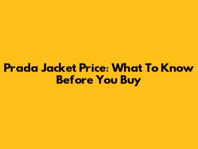 Prada Jacket Price: What To Know Before You Buy