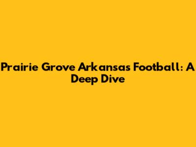 Prairie Grove Arkansas Football: A Deep Dive