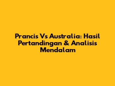 Prancis Vs Australia: Hasil Pertandingan & Analisis Mendalam