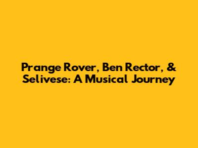 Prange Rover, Ben Rector, & Selivese: A Musical Journey