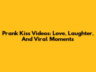 Prank Kiss Videos: Love, Laughter, And Viral Moments