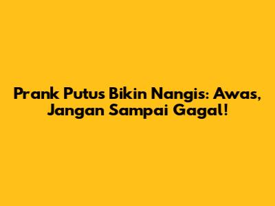 Prank Putus Bikin Nangis: Awas, Jangan Sampai Gagal!