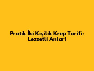 Pratik İki Kişilik Krep Tarifi: Lezzetli Anlar!