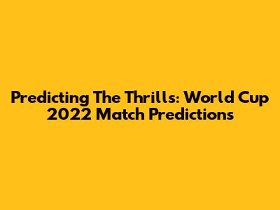 Predicting The Thrills: World Cup 2022 Match Predictions