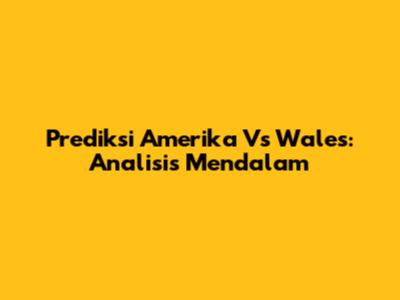 Prediksi Amerika Vs Wales: Analisis Mendalam