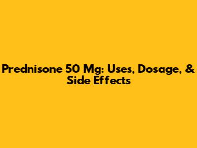 Prednisone 50 Mg: Uses, Dosage, & Side Effects