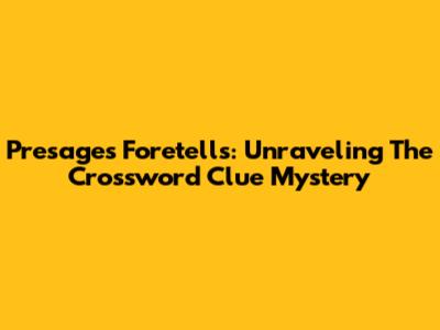 Presages Foretells: Unraveling The Crossword Clue Mystery