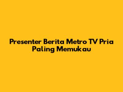 Presenter Berita Metro TV Pria Paling Memukau