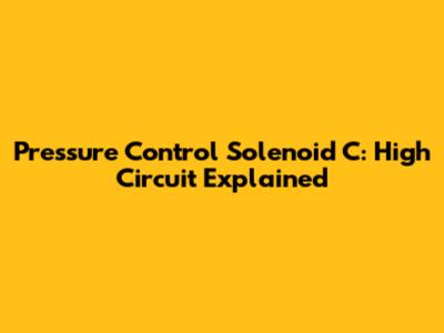 Pressure Control Solenoid C: High Circuit Explained