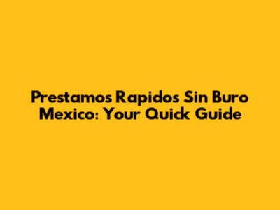 Prestamos Rapidos Sin Buro Mexico: Your Quick Guide